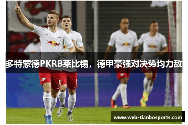 多特蒙德PKRB莱比锡，德甲豪强对决势均力敌