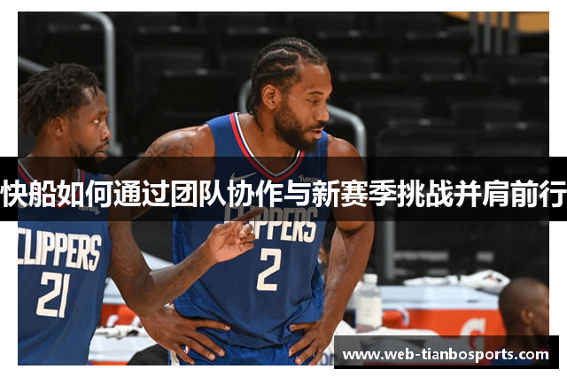 快船如何通过团队协作与新赛季挑战并肩前行