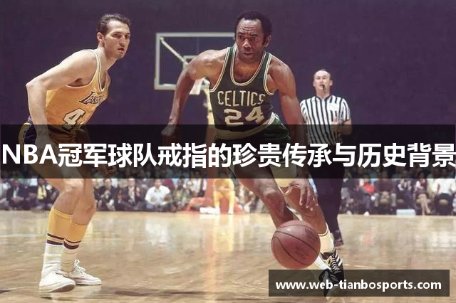 NBA冠军球队戒指的珍贵传承与历史背景