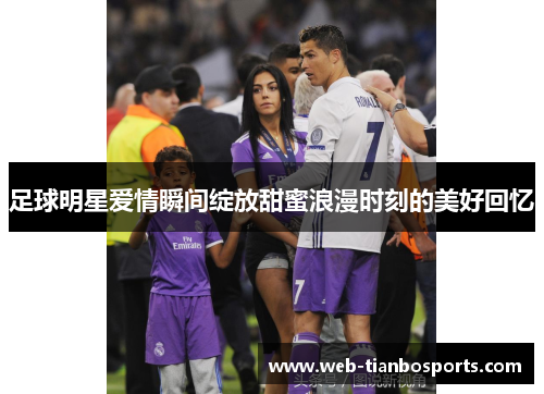 足球明星爱情瞬间绽放甜蜜浪漫时刻的美好回忆