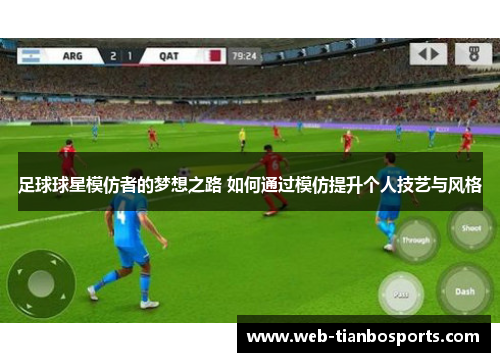 足球球星模仿者的梦想之路 如何通过模仿提升个人技艺与风格