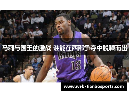 马刺与国王的激战 谁能在西部争夺中脱颖而出