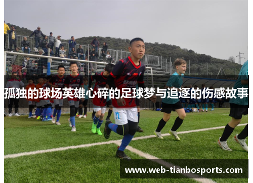 孤独的球场英雄心碎的足球梦与追逐的伤感故事