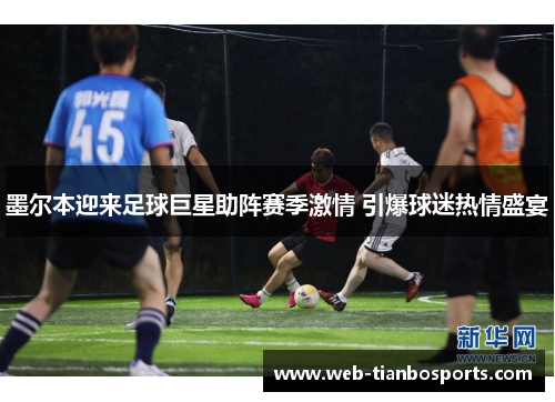 墨尔本迎来足球巨星助阵赛季激情 引爆球迷热情盛宴