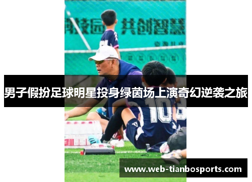 男子假扮足球明星投身绿茵场上演奇幻逆袭之旅
