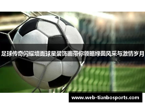 足球传奇闪耀墙面球星装饰画带你领略绿茵风采与激情岁月