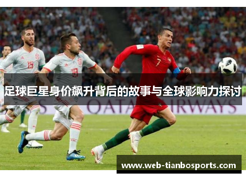 足球巨星身价飙升背后的故事与全球影响力探讨