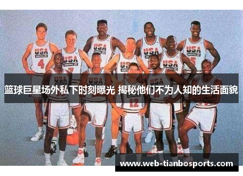 篮球巨星场外私下时刻曝光 揭秘他们不为人知的生活面貌