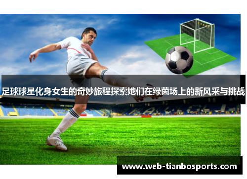 足球球星化身女生的奇妙旅程探索她们在绿茵场上的新风采与挑战
