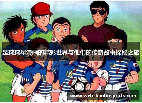 足球球星漫画的精彩世界与他们的传奇故事探秘之旅