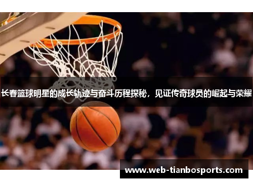 长春篮球明星的成长轨迹与奋斗历程探秘，见证传奇球员的崛起与荣耀