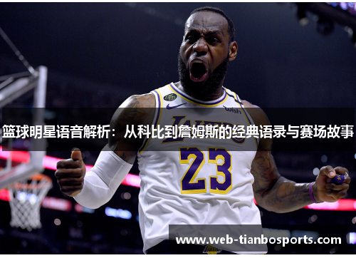 篮球明星语音解析：从科比到詹姆斯的经典语录与赛场故事