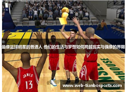 最像篮球明星的普通人 他们的生活与梦想如何跨越现实与偶像的界限