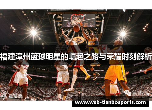 福建漳州篮球明星的崛起之路与荣耀时刻解析