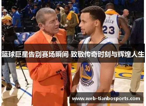 篮球巨星告别赛场瞬间 致敬传奇时刻与辉煌人生