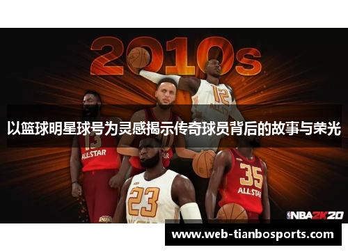 以篮球明星球号为灵感揭示传奇球员背后的故事与荣光